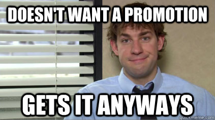 Doesn't want a promotion gets it anyways - Doesn't want a promotion gets it anyways  Sucessful Jim