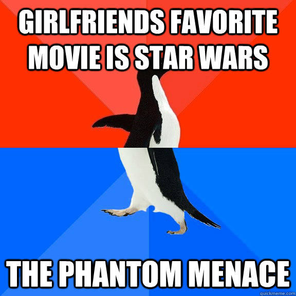 Girlfriends favorite movie is Star Wars The Phantom Menace  Socially Awesome Awkward Penguin