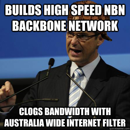 Builds High speed NBN backbone network Clogs bandwidth with Australia wide internet filter  - Builds High speed NBN backbone network Clogs bandwidth with Australia wide internet filter   Scumbag Stephen Conroy