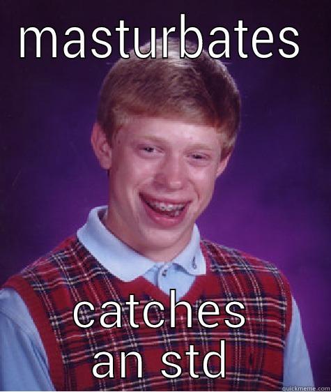 MASTURBATES CATCHES AN STD Bad Luck Brian