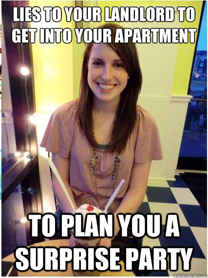 lies to your landlord to get into your apartment to plan you a surprise party  Misunderstood Girlfriend