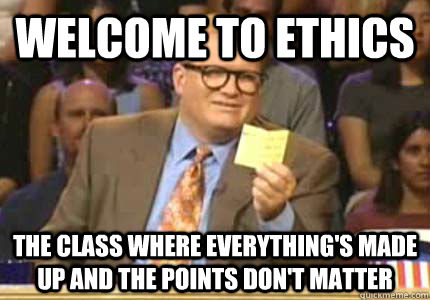 Welcome to ethics the class where everything's made up and the points don't matter  Whose Line Is It Anyway Meme