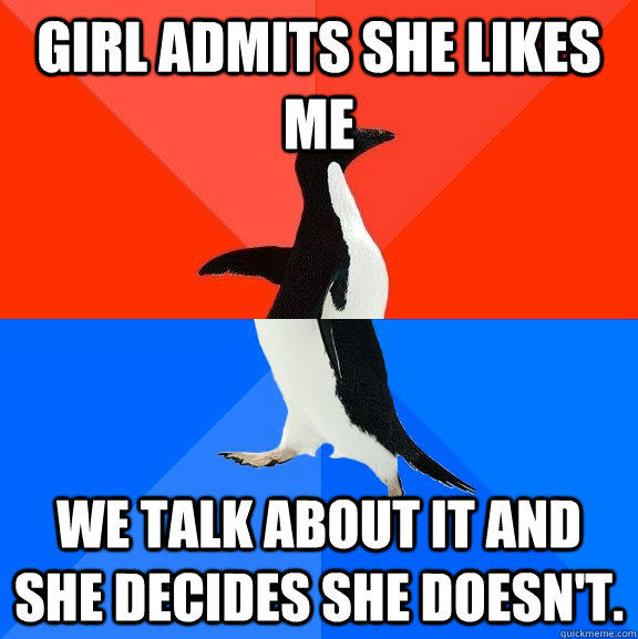 Girl admits she likes me We talk about it and she decides she doesn't.  Socially Awesome Awkward Penguin