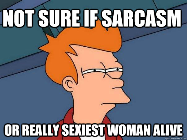 NOT SURE IF SARCASM OR REALLY SEXIEST WOMAN ALIVE  Futurama Fry