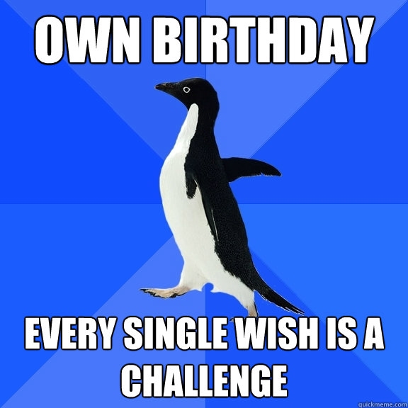 own birthday every single wish is a challenge  Socially Awkward Penguin