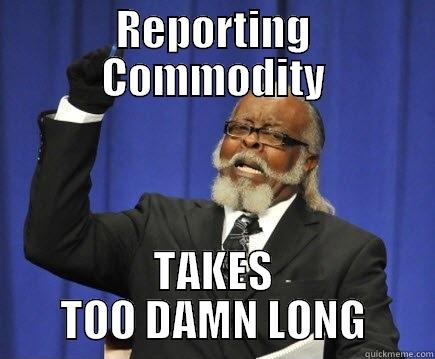REPORTING COMMODITY TAKES TOO DAMN LONG Too Damn High