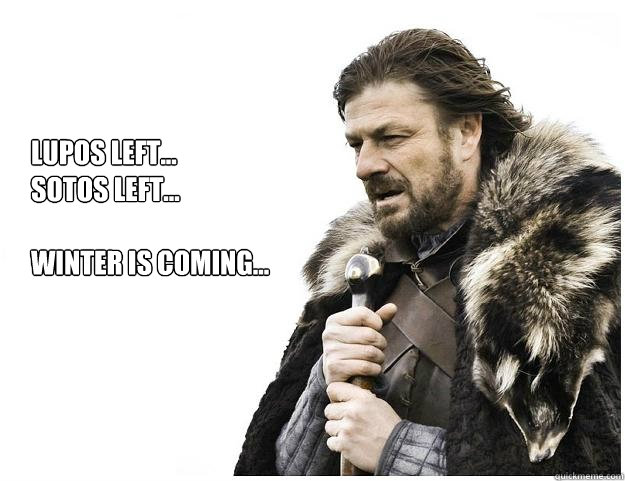 Lupos left...
Sotos left...

Winter is coming...
  Imminent Ned