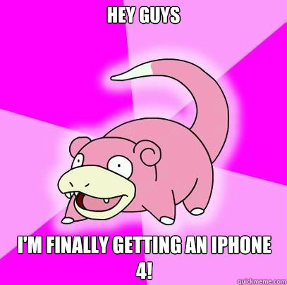 Hey guys I'm finally getting an iphone 4!  Slowpoke