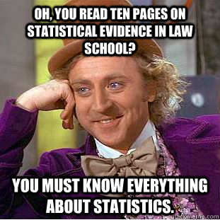 Oh, you read ten pages on statistical evidence in law school? You must know everything about statistics.  Creepy Wonka