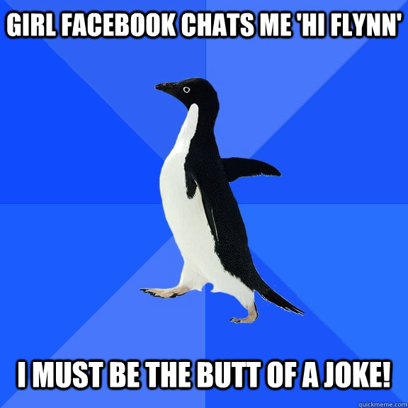 Girl facebook chats me 'Hi Flynn'   I must be the butt of a joke!  Socially Awkward Penguin