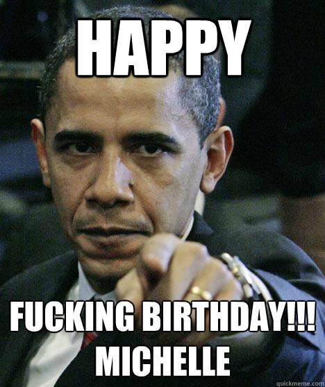 Happy fucking birthday!!! Michelle  Pissed Off Obama