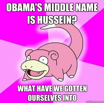 obama's middle name is hussein? what have we gotten ourselves into  Slowpoke