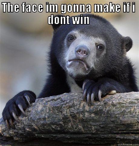 THE FACE IM GONNA MAKE IF I DONT WIN  Confession Bear