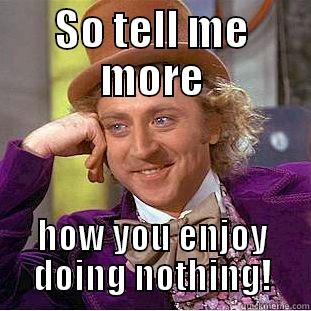 SO TELL ME MORE HOW YOU ENJOY DOING NOTHING! Creepy Wonka