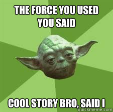 the force you used you said cool story bro, said i  
