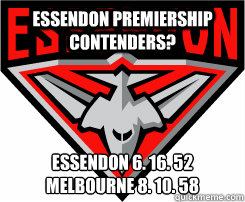 Essendon Premiership Contenders? Essendon 6. 16. 52
Melbourne 8. 10. 58 - Essendon Premiership Contenders? Essendon 6. 16. 52
Melbourne 8. 10. 58  Misc