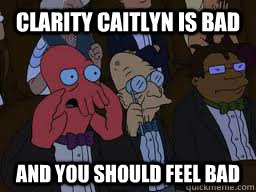 Clarity Caitlyn is bad and you should feel bad  Zoidberg