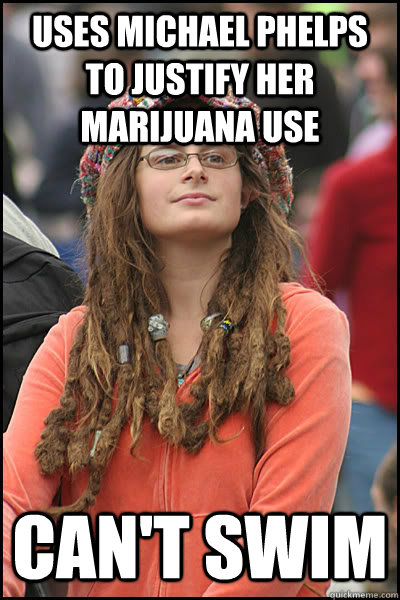 Uses Michael Phelps to justify her marijuana use Can't swim  Bad Argument Hippie