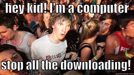   HEY KID! I'M A COMPUTER    STOP ALL THE DOWNLOADING! Sudden Clarity Clarence