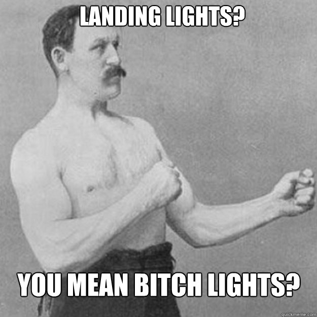 Landing Lights? You mean bitch lights?  overly manly man