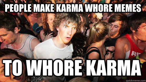 People make karma whore memes to whore karma   Sudden Clarity Clarence