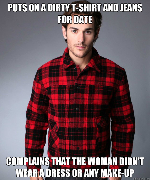 Puts on a dirty t-shirt and jeans for date Complains that the woman didn't wear a dress or any make-up - Puts on a dirty t-shirt and jeans for date Complains that the woman didn't wear a dress or any make-up  Men Logic