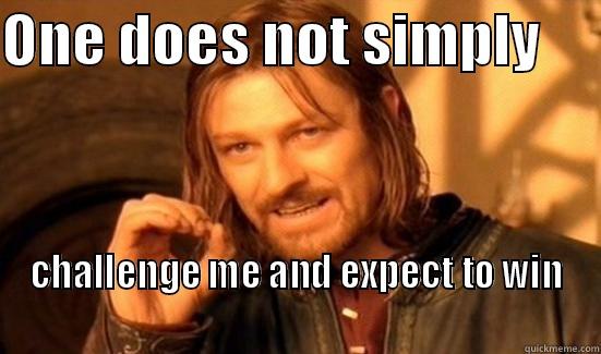 ONE DOES NOT SIMPLY      CHALLENGE ME AND EXPECT TO WIN                                                                             Boromir