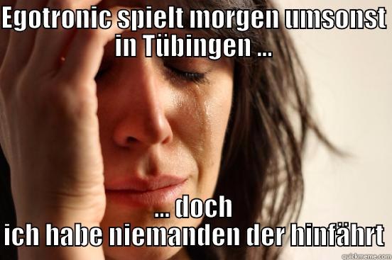 EGOTRONIC SPIELT MORGEN UMSONST IN TÜBINGEN ... ... DOCH ICH HABE NIEMANDEN DER HINFÄHRT First World Problems