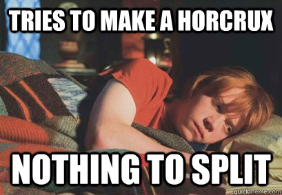 Tries to make a horcrux nothing to split  Sad Ron Weasley