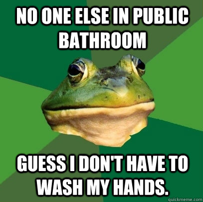 No one else in public bathroom Guess I don't have to wash my hands.  Foul Bachelor Frog