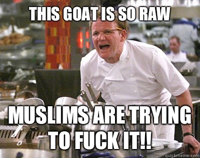 This goat is so raw Muslims are trying to fuck it!!  Chef Ramsay