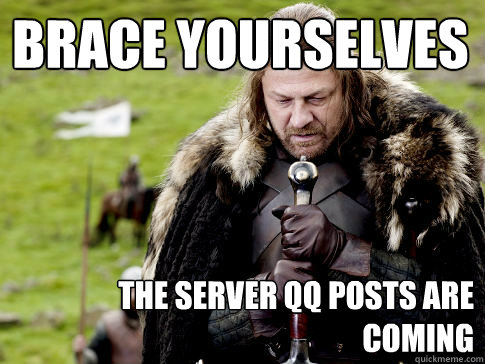 Brace yourselves The server qq posts are coming  