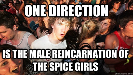 One direction is the male reincarnation of the spice girls  Sudden Clarity Clarence