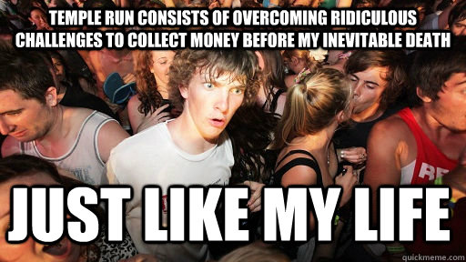 Temple Run consists of overcoming ridiculous challenges to collect money before my inevitable death just like my life  Sudden Clarity Clarence
