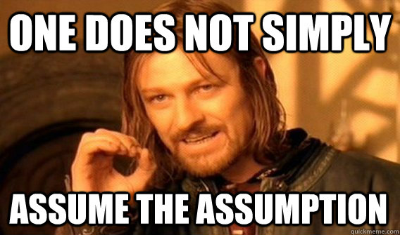 ONE DOES NOT SIMPLY ASSUME THE ASSUMPTION  One Does Not Simply