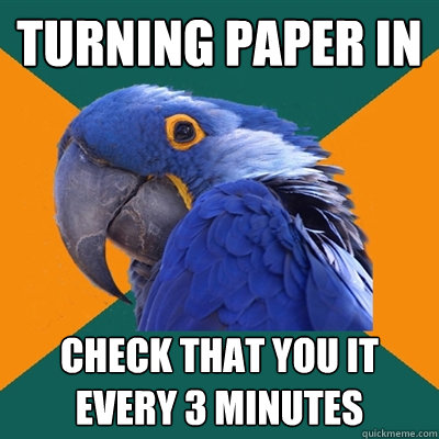 turning paper in check that you it every 3 minutes  Paranoid Parrot
