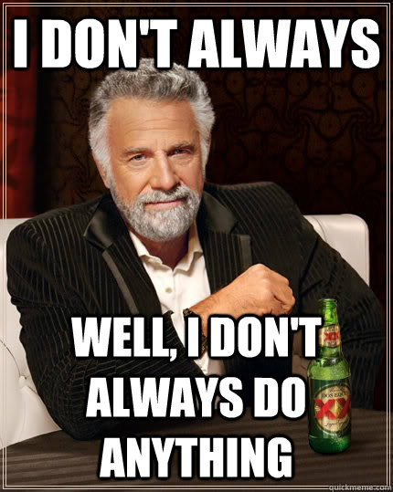 I don't always Well, I don't always do anything  The Most Interesting Man In The World