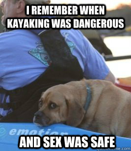 I remember when kayaking was dangerous and sex was safe - I remember when kayaking was dangerous and sex was safe  Emo Dog