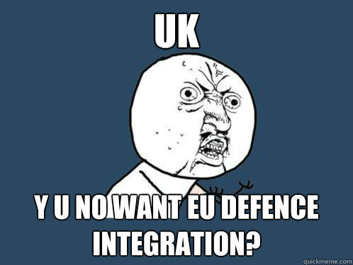UK y u no want EU defence integration?  Y U No