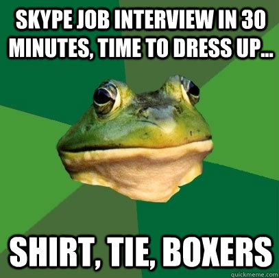 Skype Job interview in 30 minutes, time to dress up... Shirt, Tie, Boxers  Foul Bachelor Frog