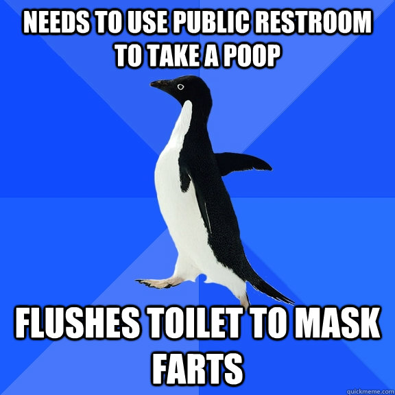 Needs to use public restroom to take a poop Flushes toilet to mask farts  Socially Awkward Penguin