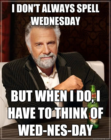I don't always spell Wednesday But when I do, I have to think of wed-nes-day  The Most Interesting Man In The World