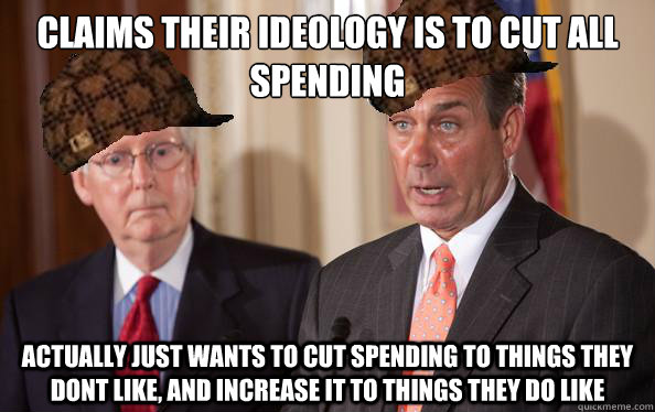 Claims their ideology is to cut all spending Actually just wants to cut spending to things they dont like, and increase it to things they do like  Scumbag Republicans