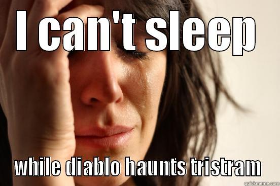 I CAN'T SLEEP WHILE DIABLO HAUNTS TRISTRAM First World Problems