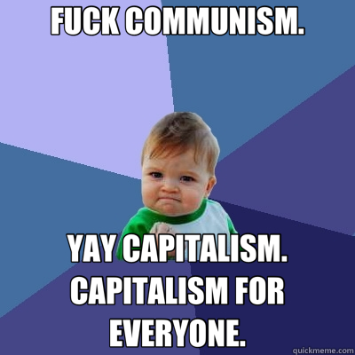 FUCK COMMUNISM. YAY CAPITALISM. CAPITALISM FOR EVERYONE.  Success Kid
