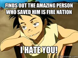 finds out the amazing person who saved him is fire nation I hate you!  scumbag lee