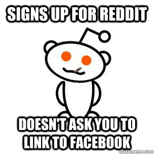 Signs up for reddit Doesn't ask you to link to Facebook  - Signs up for reddit Doesn't ask you to link to Facebook   Good Guy Redditor