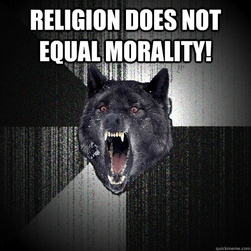 Religion does not equal morality!   Insanity Wolf