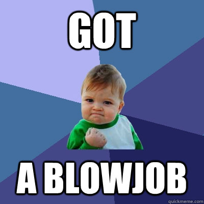 got a blowjob - got a blowjob  Success Kid