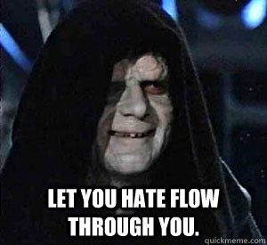  Let you hate flow through you.  Happy Emperor Palpatine